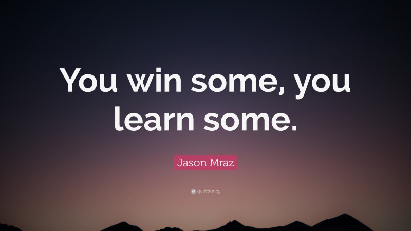 Jason Mraz Quote: “You win some, you learn some.”