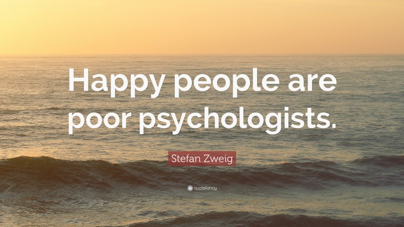 Stefan Zweig Quote: “Happy people are poor psychologists.”