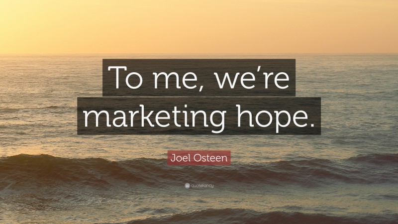 Joel Osteen Quote: “To me, we’re marketing hope.”