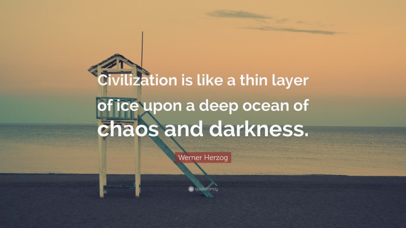 Werner Herzog Quote: “Civilization is like a thin layer of ice upon a deep ocean of chaos and darkness.”