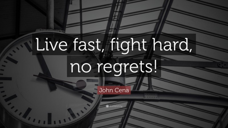 John Cena Quote: “Live fast, fight hard, no regrets!”