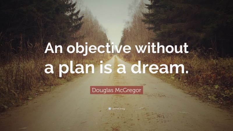 Douglas McGregor Quote: “An objective without a plan is a dream.”