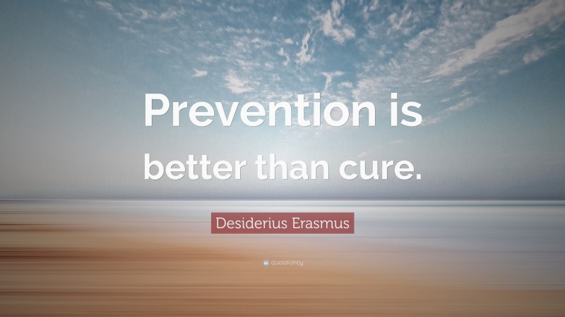 Desiderius Erasmus Quote: “Prevention is better than cure.”