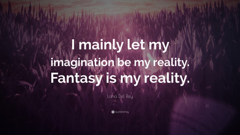Lana Del Rey Quote: “I mainly let my imagination be my reality. Fantasy is my reality.”