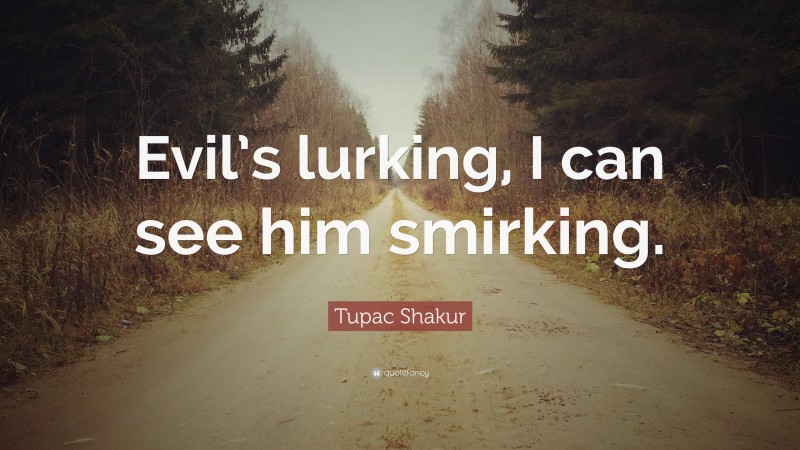 Tupac Shakur Quote: “Evil’s lurking, I can see him smirking.”