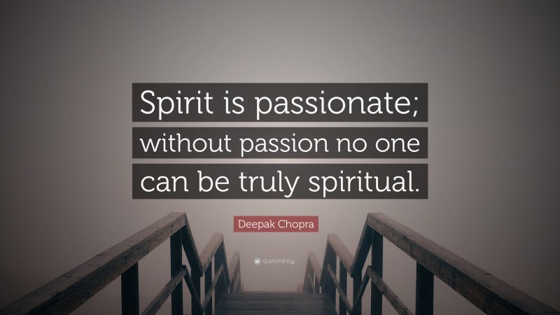 Deepak Chopra Quote: “Spirit is passionate; without passion no one can be truly spiritual.”