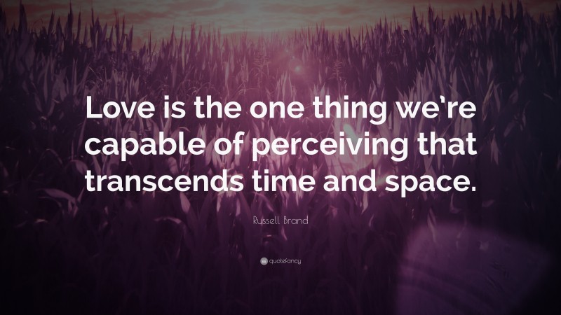 Russell Brand Quote: “Love is the one thing we’re capable of perceiving that transcends time and space.”