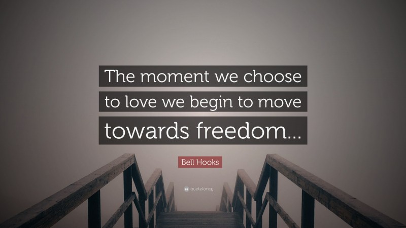 Bell Hooks Quote: “The moment we choose to love we begin to move towards freedom...”
