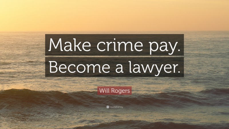 Will Rogers Quote: “Make crime pay. Become a lawyer.”