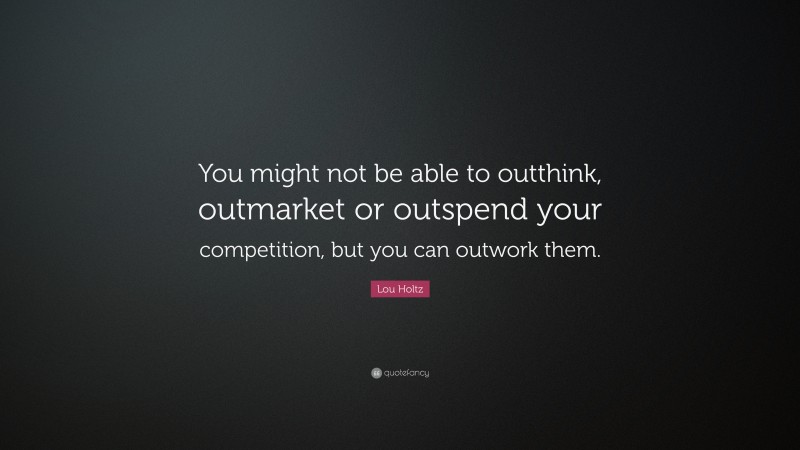 Lou Holtz Quote: “You might not be able to outthink, outmarket or ...