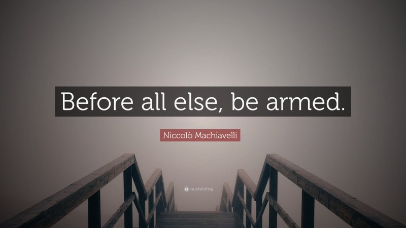 Niccolò Machiavelli Quote: “Before all else, be armed.”