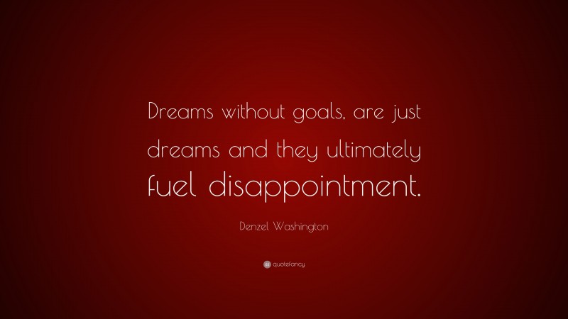 Denzel Washington Quote: “Dreams without goals, are just dreams and they ultimately fuel disappointment.”