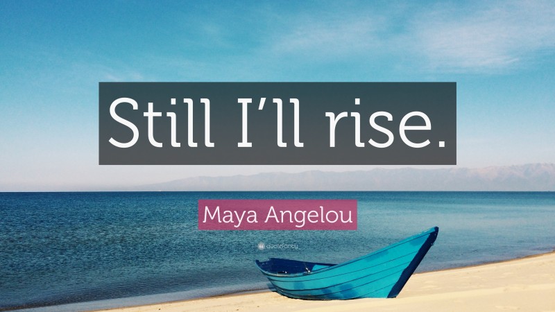 Maya Angelou Quote: “Still I’ll rise.”