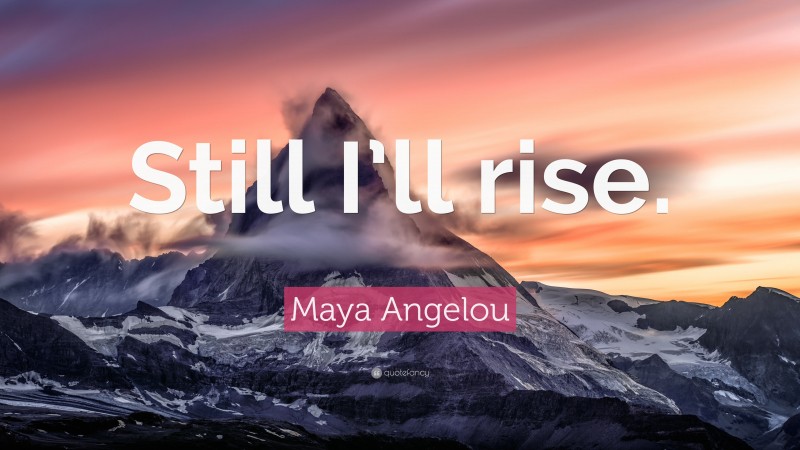 Maya Angelou Quote: “Still I’ll rise.”