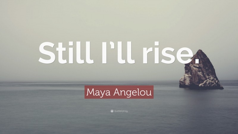 Maya Angelou Quote: “Still I’ll rise.”