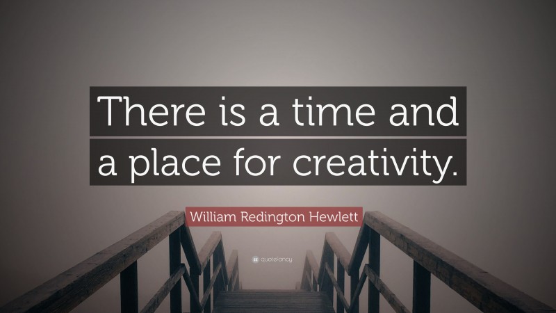 William Redington Hewlett Quote: “There is a time and a place for creativity.”