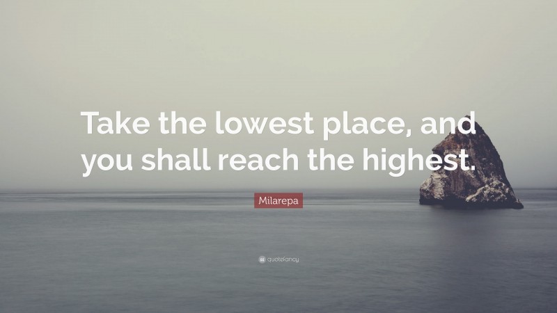 Milarepa Quote: “Take the lowest place, and you shall reach the highest.”