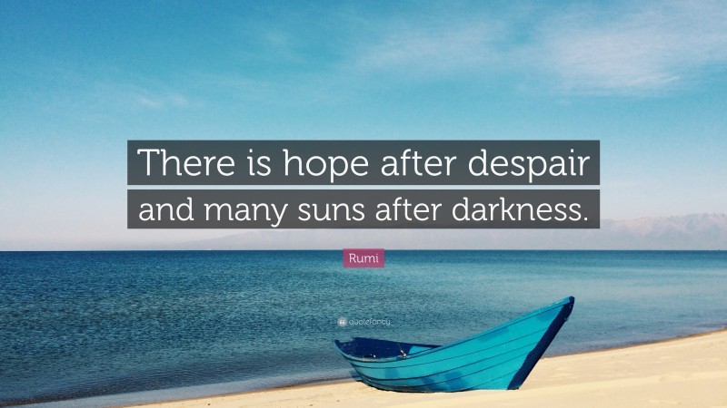 Rumi Quote: “There is hope after despair and many suns after darkness.”