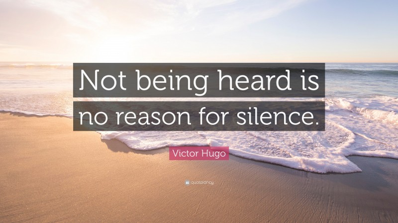 Victor Hugo Quote: “Not being heard is no reason for silence.”