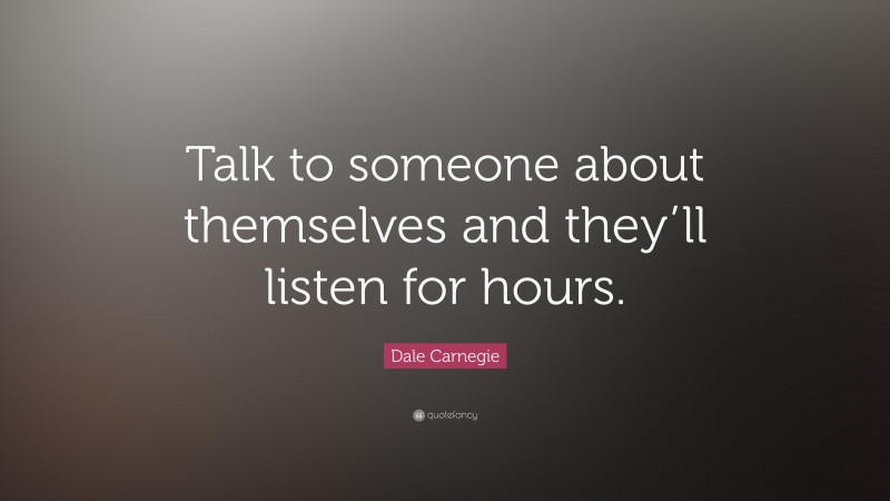 Dale Carnegie Quote: “Talk to someone about themselves and they’ll listen for hours.”