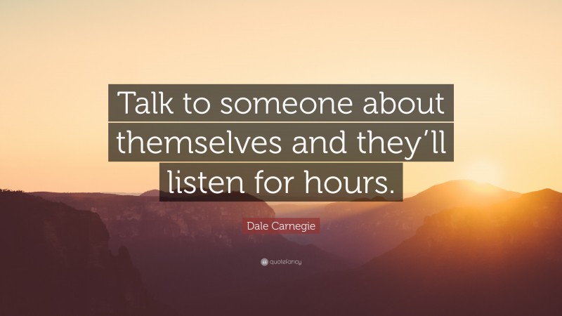 Dale Carnegie Quote: “Talk to someone about themselves and they’ll ...