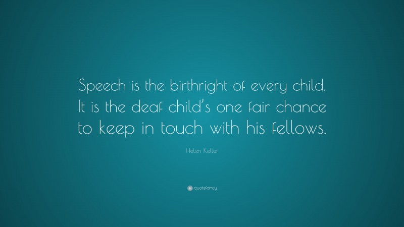 Helen Keller Quote: “Speech is the birthright of every child. It is the deaf child’s one fair chance to keep in touch with his fellows.”