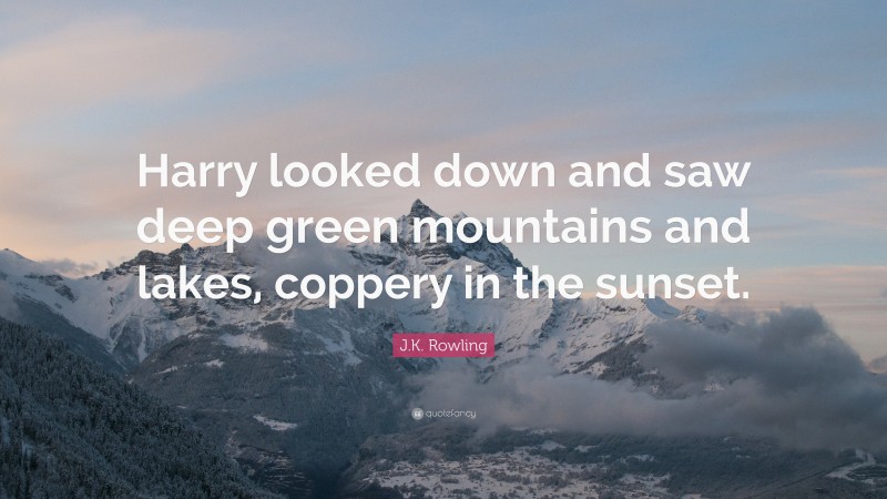 J.K. Rowling Quote: “Harry looked down and saw deep green mountains and lakes, coppery in the sunset.”