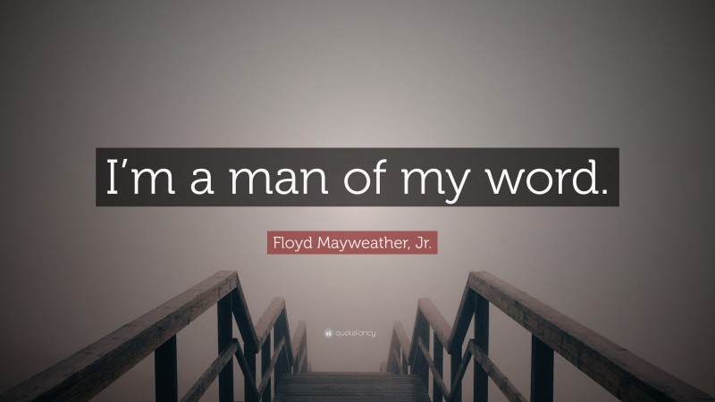 Floyd Mayweather, Jr. Quote: “I’m a man of my word.”