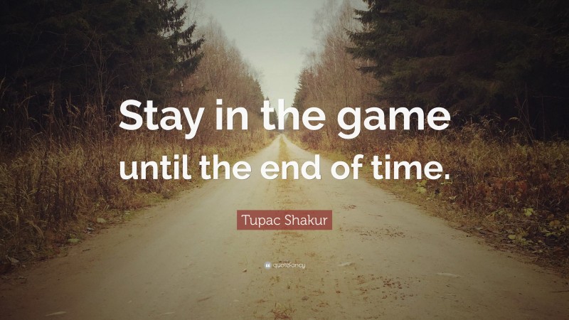 Tupac Shakur Quote: “Stay in the game until the end of time.”