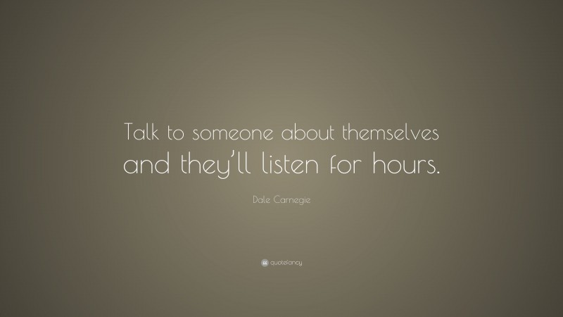 Dale Carnegie Quote: “Talk to someone about themselves and they’ll listen for hours.”