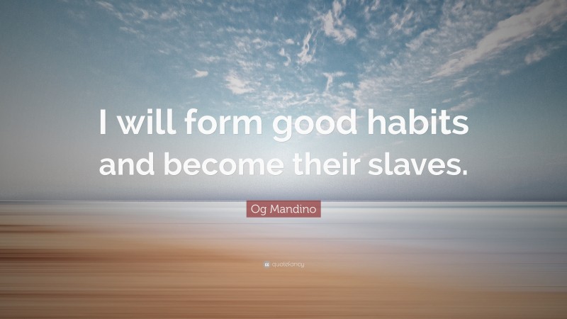 Og Mandino Quote: “I will form good habits and become their slaves.”