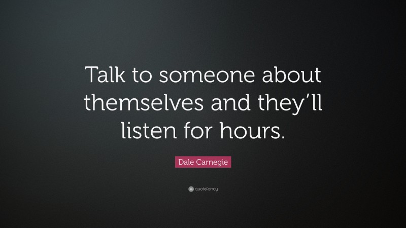 Dale Carnegie Quote: “Talk to someone about themselves and they’ll listen for hours.”