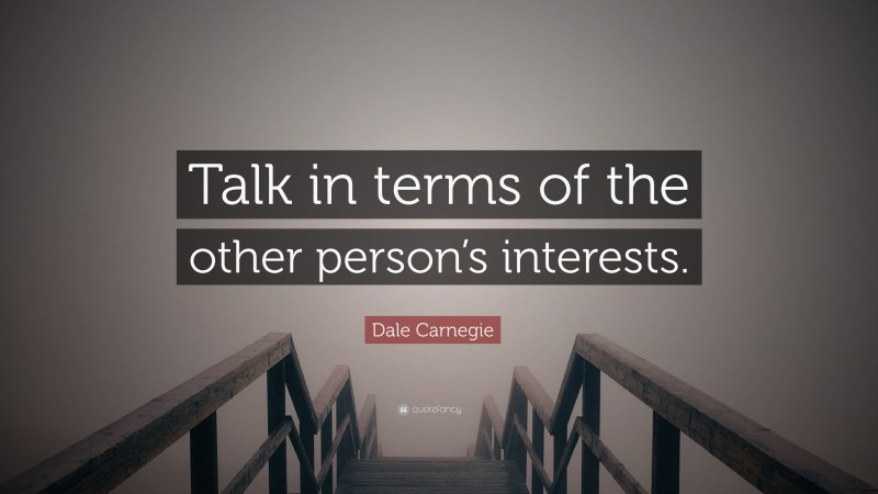 Dale Carnegie Quote: “Talk in terms of the other person’s interests.”