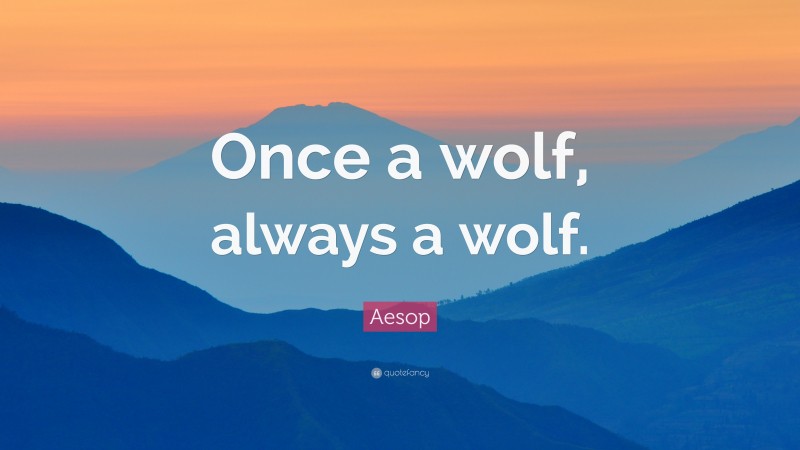 Aesop Quote: “Once a wolf, always a wolf.”