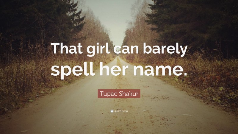 Tupac Shakur Quote: “That girl can barely spell her name.”