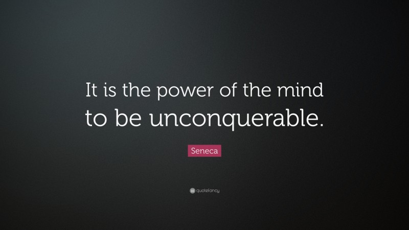 Seneca Quote: “It is the power of the mind to be unconquerable.”