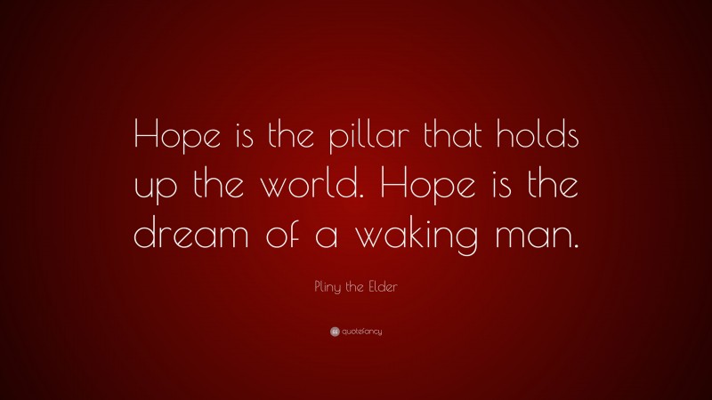 Pliny the Elder Quote: “Hope is the pillar that holds up the world. Hope is the dream of a waking man.”