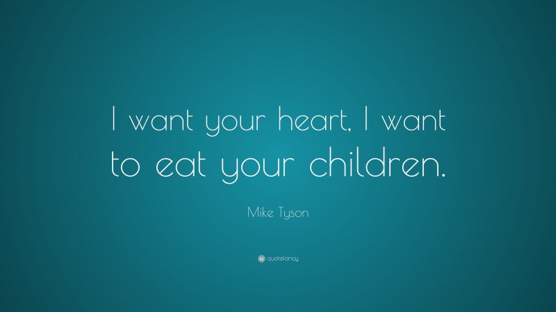 Mike Tyson Quote: “I want your heart, I want to eat your children.”