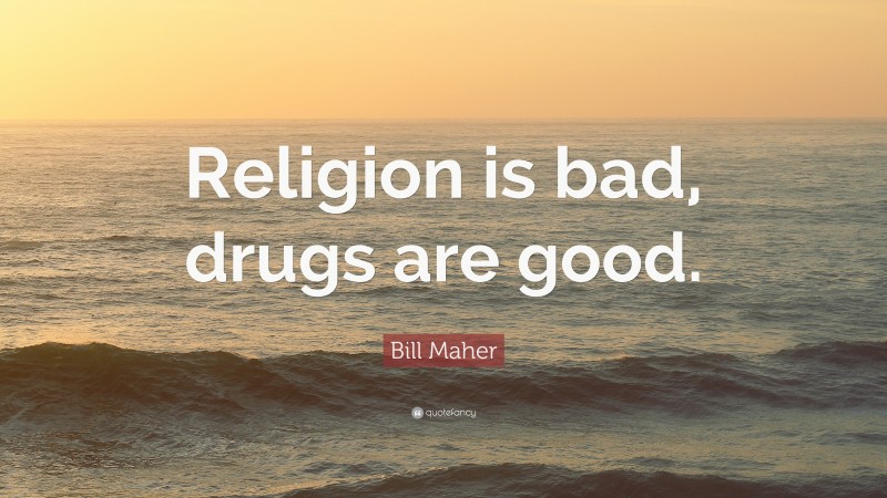 Bill Maher Quote: “Religion is bad, drugs are good.”