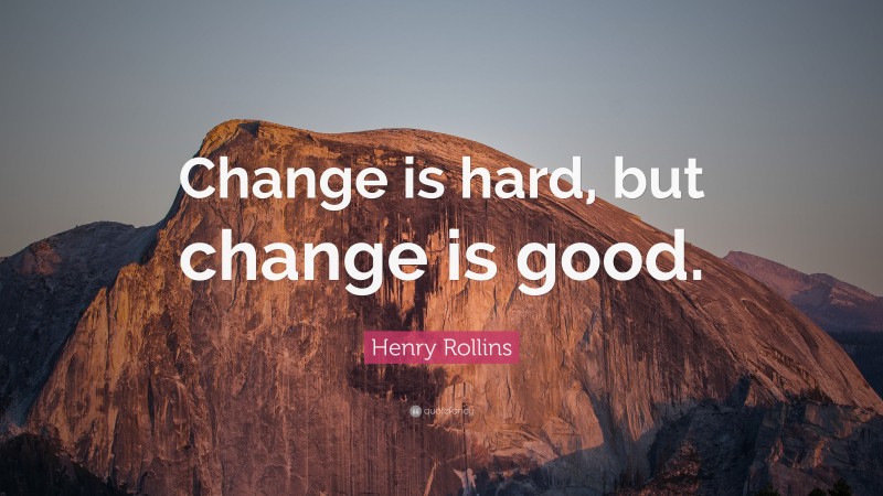 Henry Rollins Quote: “Change is hard, but change is good.”