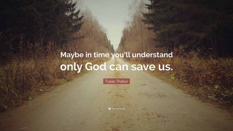 Tupac Shakur Quote: “Maybe in time you’ll understand only God can save us.”