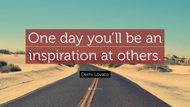 Demi Lovato Quote: “One day you’ll be an inspiration at others.”