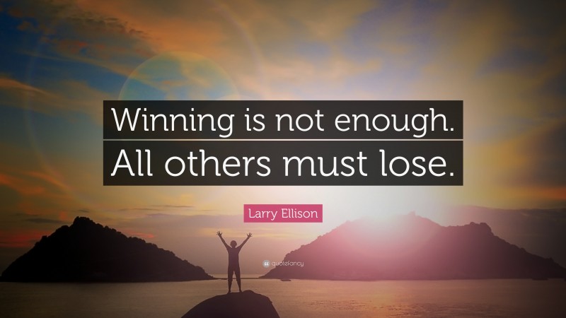 Larry Ellison Quote: “Winning is not enough. All others must lose.”