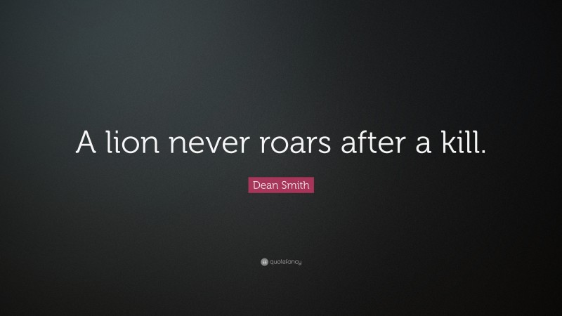 Dean Smith Quote: “A lion never roars after a kill.”