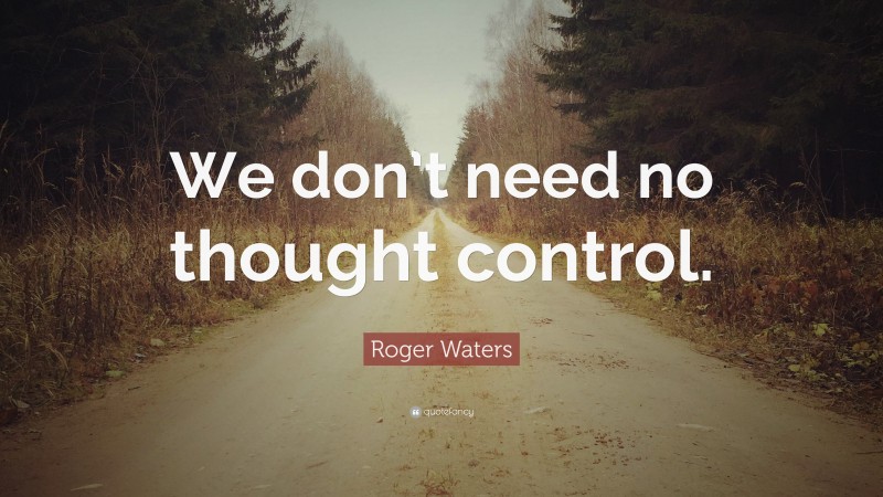 Roger Waters Quote: “We don’t need no thought control.”