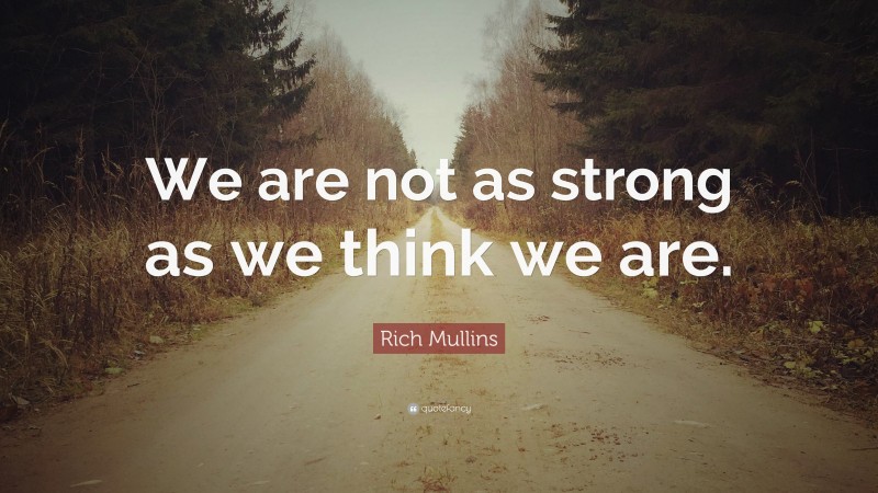Rich Mullins Quote: “We are not as strong as we think we are.”
