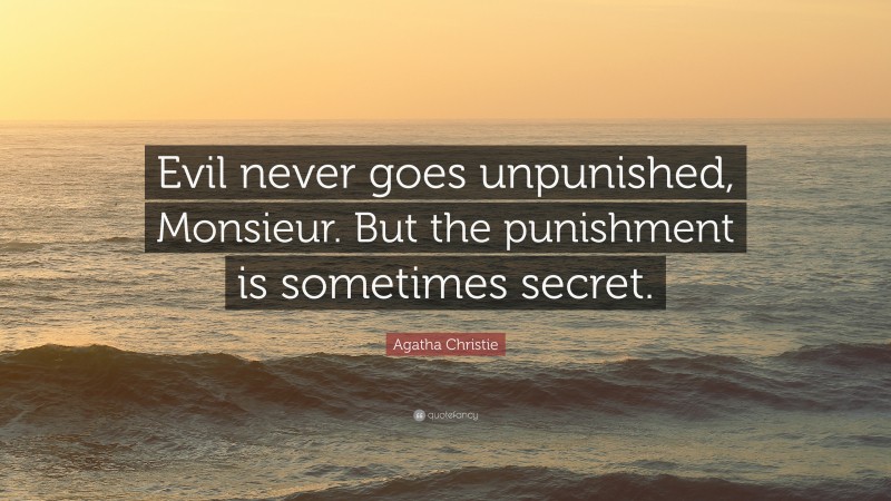 Agatha Christie Quote: “Evil never goes unpunished, Monsieur. But the punishment is sometimes secret.”