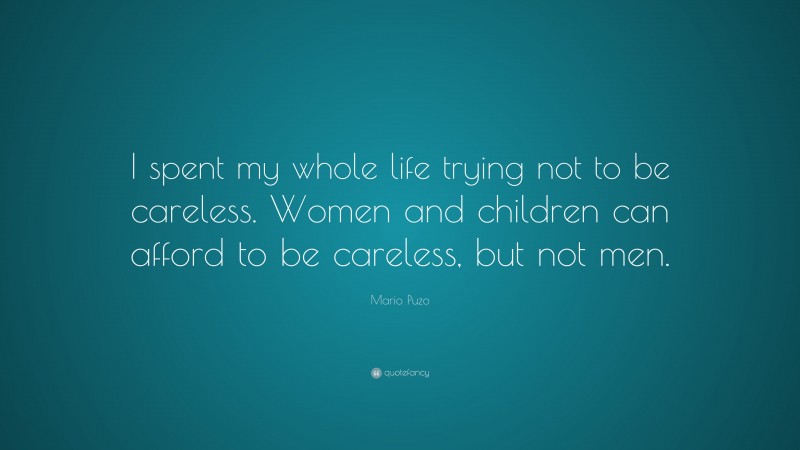 Mario Puzo Quote: “I spent my whole life trying not to be careless. Women and children can afford to be careless, but not men.”
