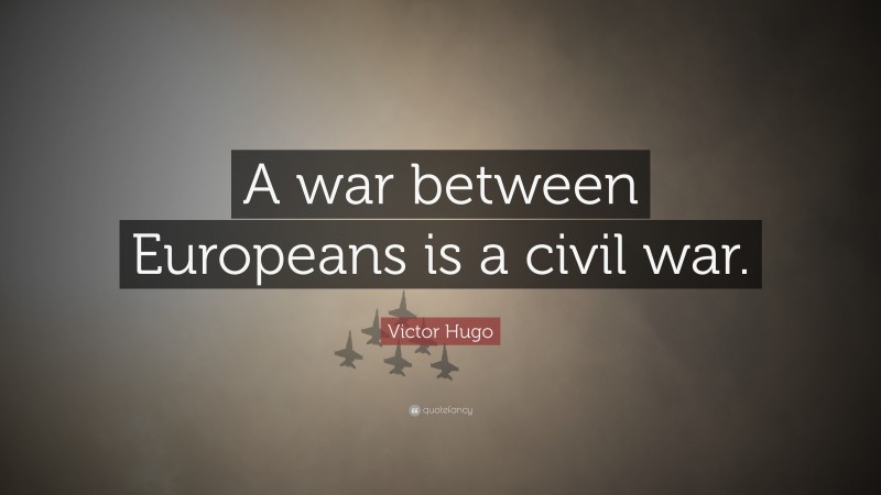Victor Hugo Quote: “A war between Europeans is a civil war.”