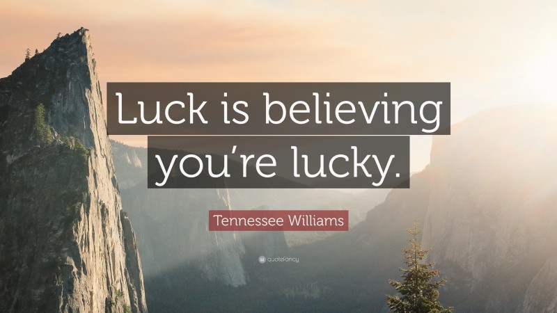 Tennessee Williams Quote: “Luck is believing you’re lucky.”